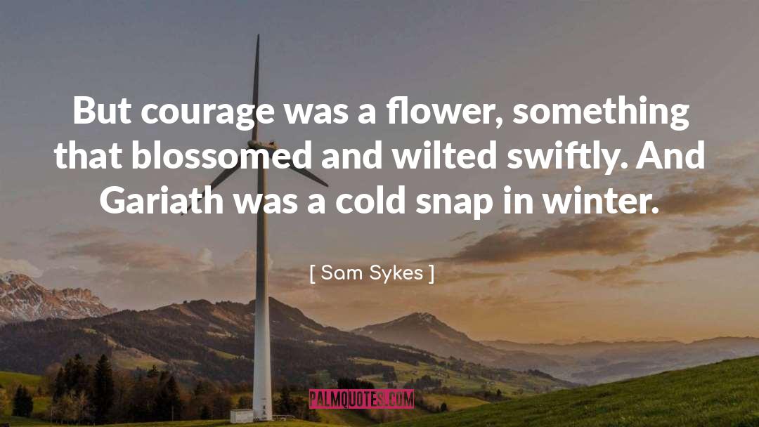 Sam Sykes Quotes: But courage was a flower,
