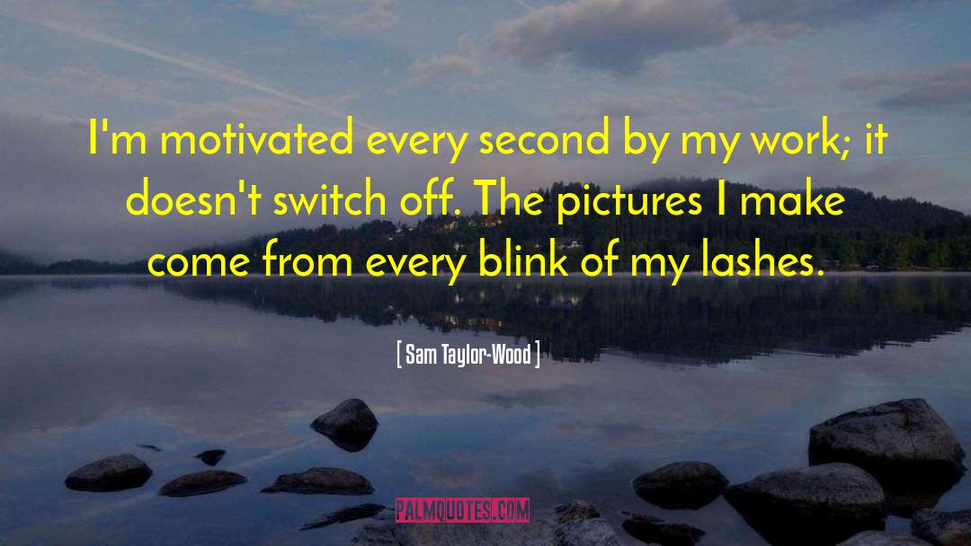 Sam Taylor-Wood Quotes: I'm motivated every second by