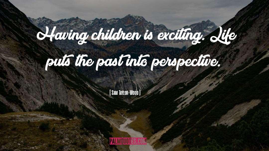 Sam Taylor-Wood Quotes: Having children is exciting. Life