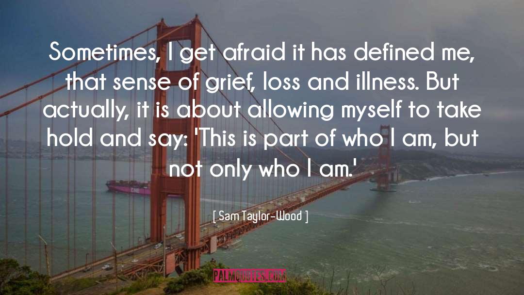 Sam Taylor-Wood Quotes: Sometimes, I get afraid it