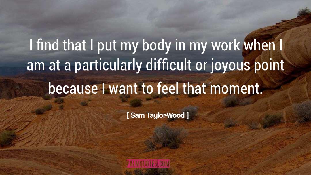 Sam Taylor-Wood Quotes: I find that I put