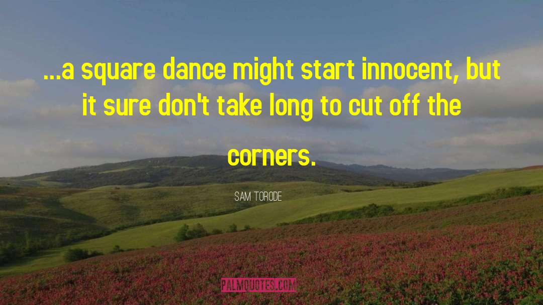 Sam Torode Quotes: ...a square dance might start