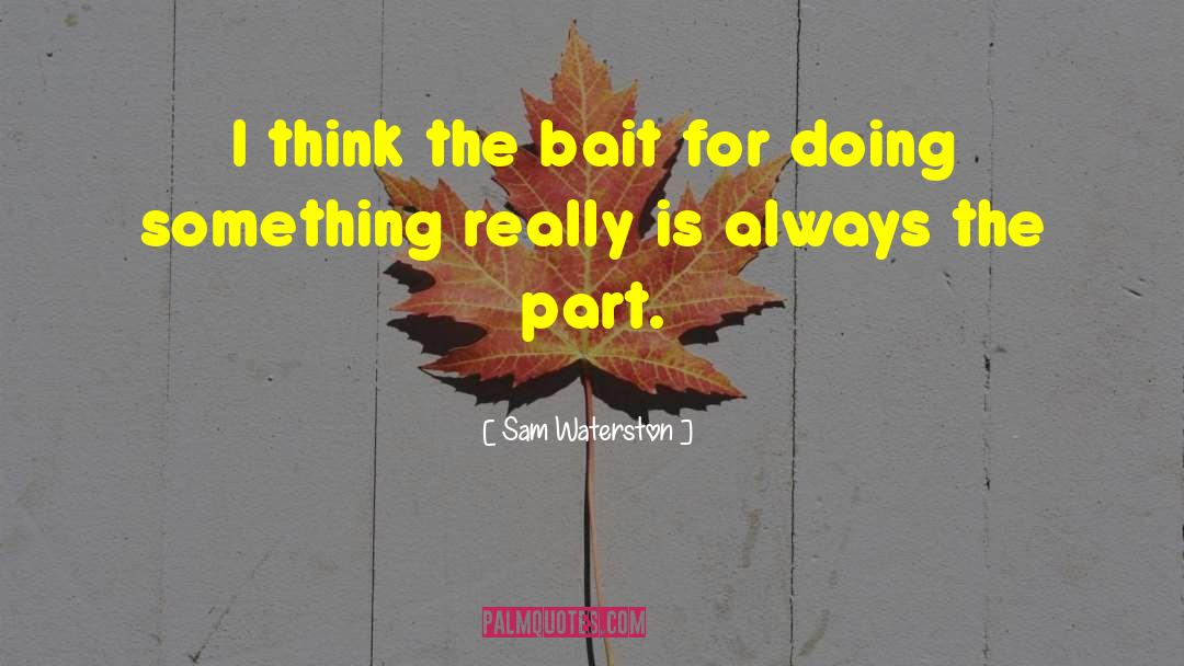 Sam Waterston Quotes: I think the bait for