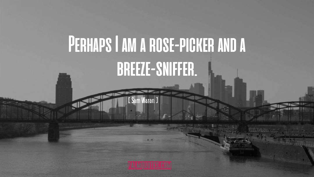 Sam Wazan Quotes: Perhaps I am a rose-picker