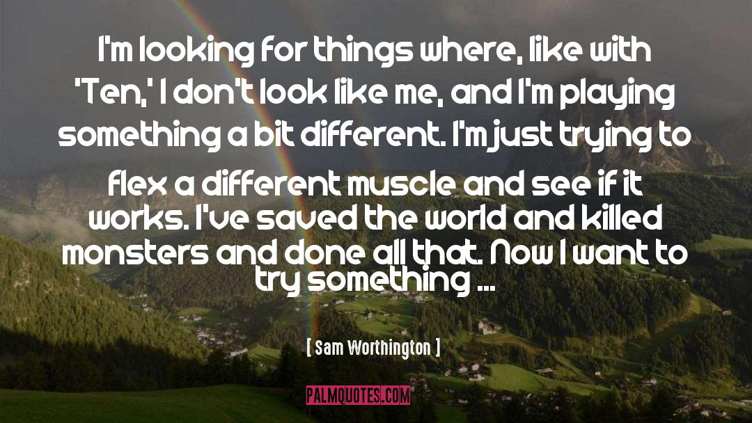 Sam Worthington Quotes: I'm looking for things where,