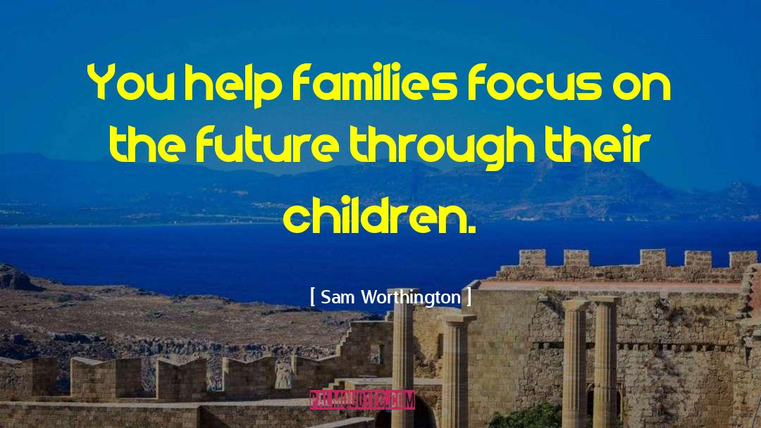 Sam Worthington Quotes: You help families focus on