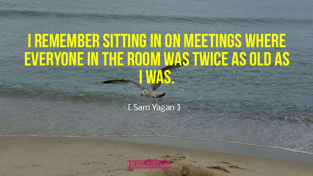 Sam Yagan Quotes: I remember sitting in on