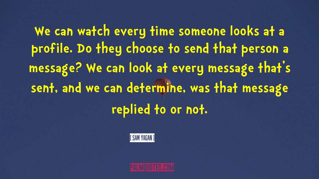 Sam Yagan Quotes: We can watch every time