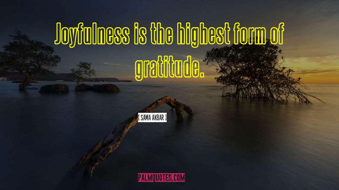 Sama Akbar Quotes: Joyfulness is the highest form