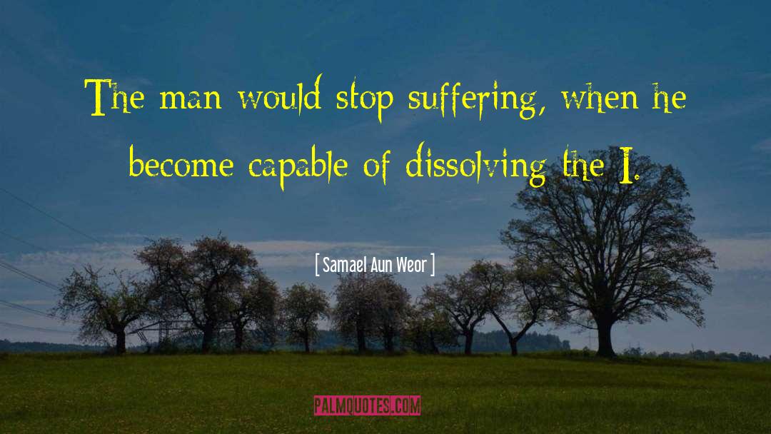 Samael Aun Weor Quotes: The man would stop suffering,