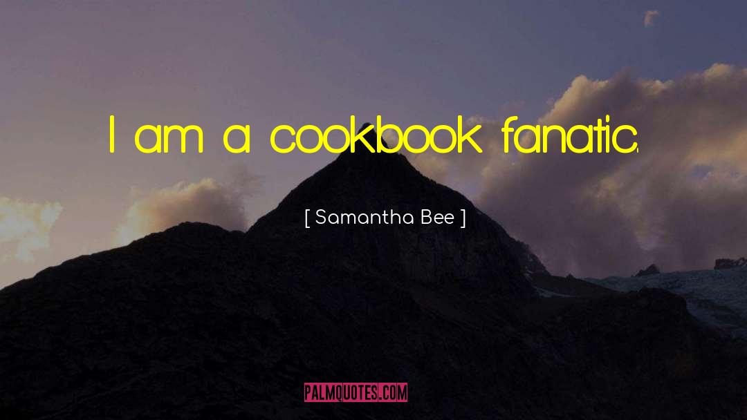 Samantha Bee Quotes: I am a cookbook fanatic.