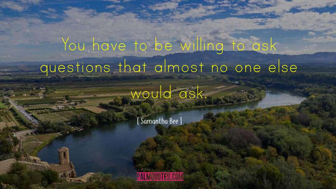 Samantha Bee Quotes: You have to be willing