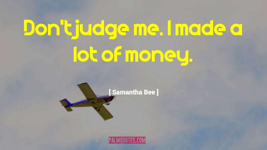 Samantha Bee Quotes: Don't judge me. I made