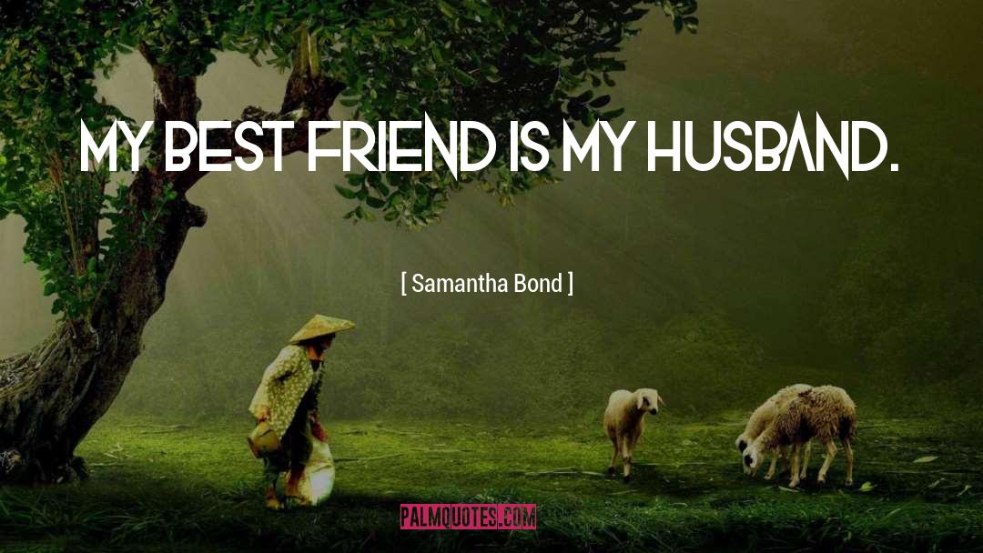 Samantha Bond Quotes: My best friend is my