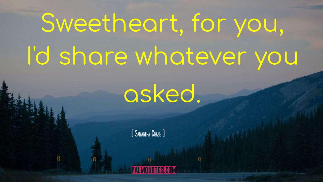 Samantha Chase Quotes: Sweetheart, for you, I'd share