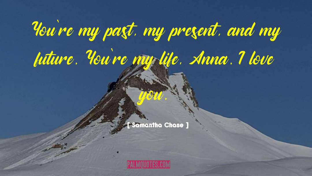 Samantha Chase Quotes: You're my past, my present,