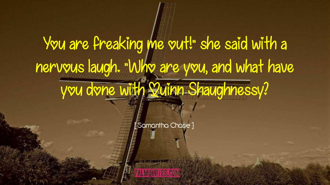 Samantha Chase Quotes: You are freaking me out!