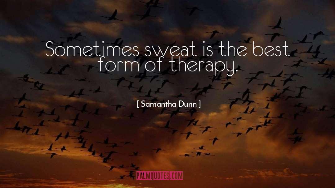 Samantha Dunn Quotes: Sometimes sweat is the best