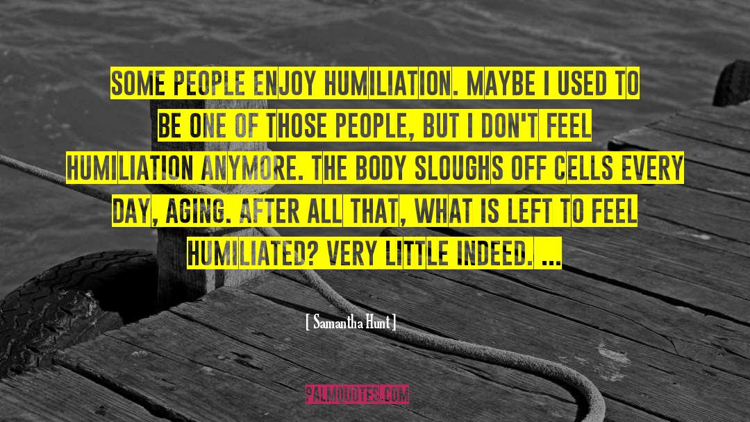 Samantha Hunt Quotes: Some people enjoy humiliation. Maybe