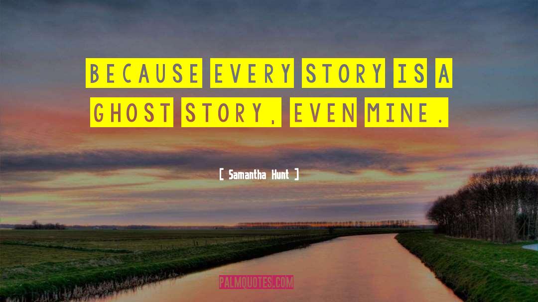 Samantha Hunt Quotes: Because every story is a