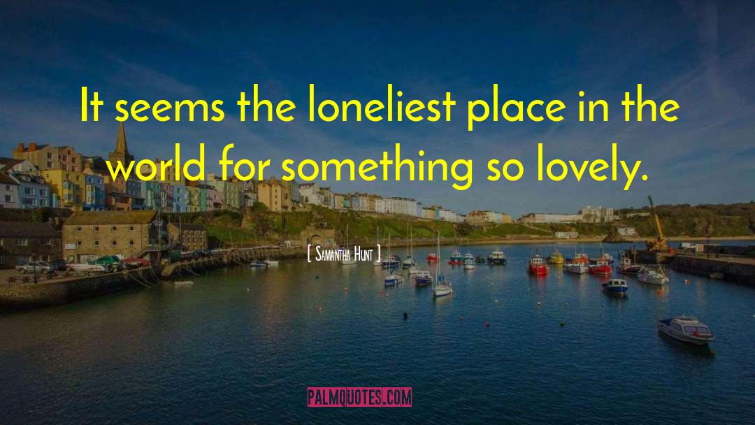 Samantha Hunt Quotes: It seems the loneliest place