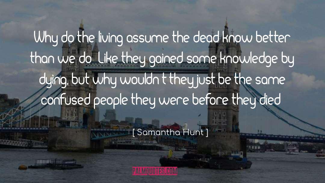 Samantha Hunt Quotes: Why do the living assume