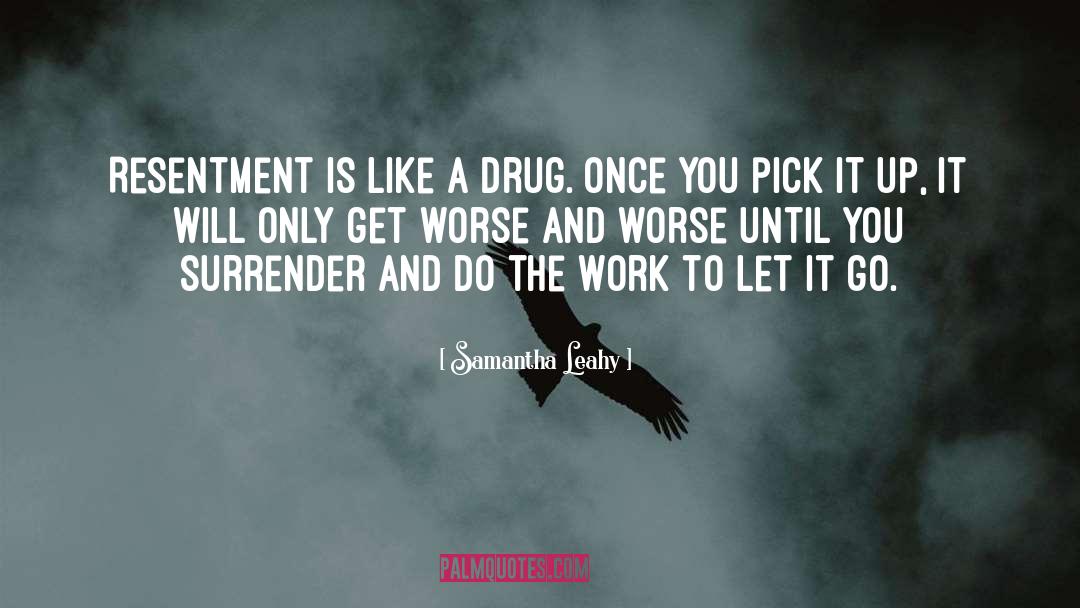 Samantha Leahy Quotes: Resentment is like a drug.