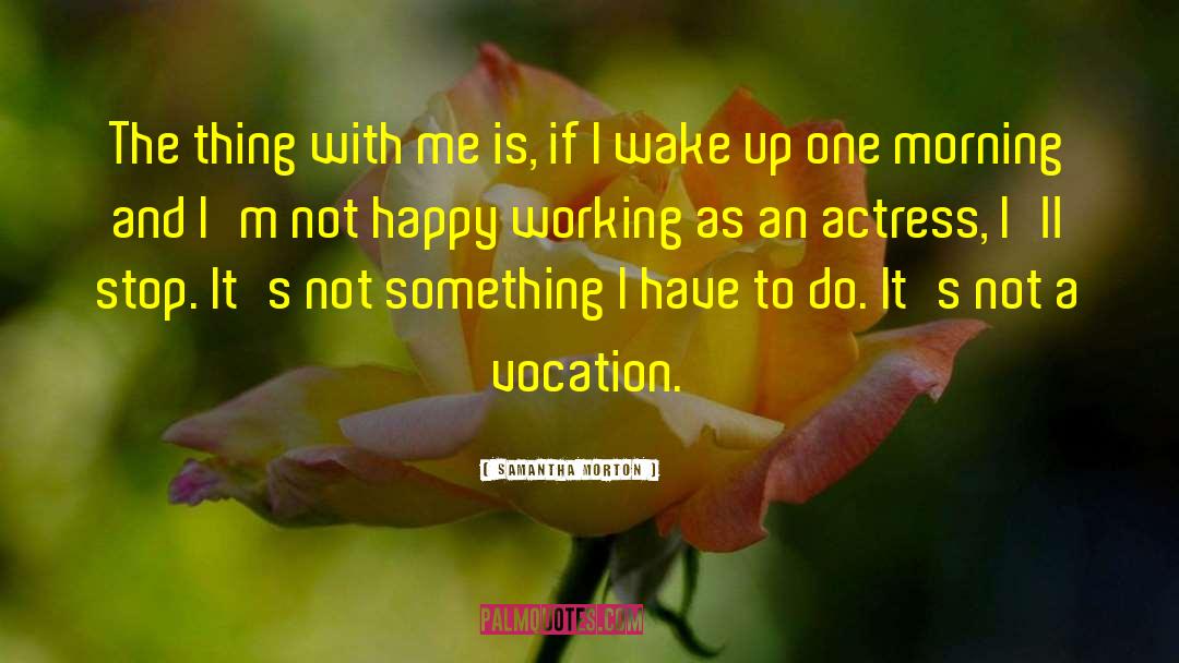 Samantha Morton Quotes: The thing with me is,