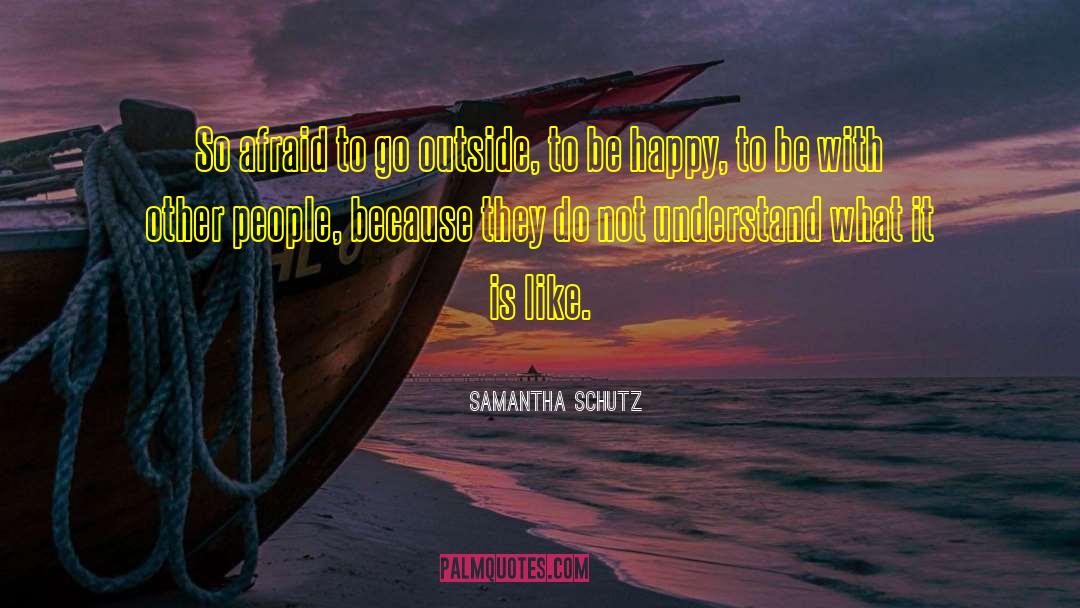 Samantha Schutz Quotes: So afraid to go outside,