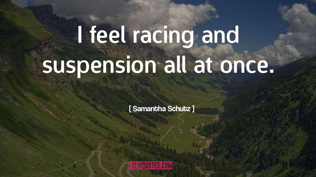 Samantha Schutz Quotes: I feel racing and suspension