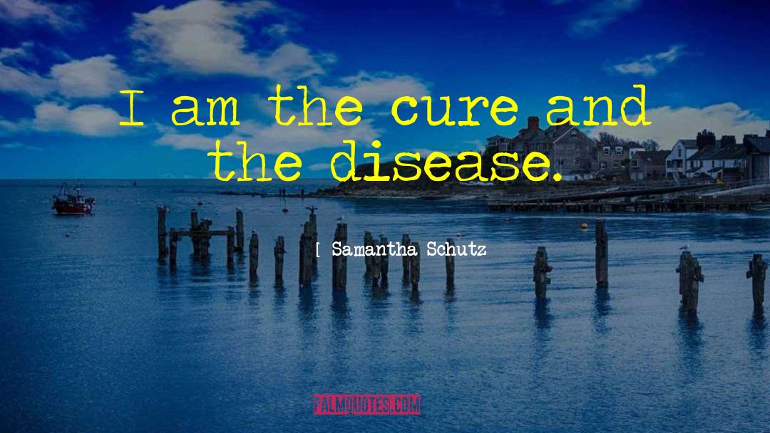 Samantha Schutz Quotes: I am the cure and