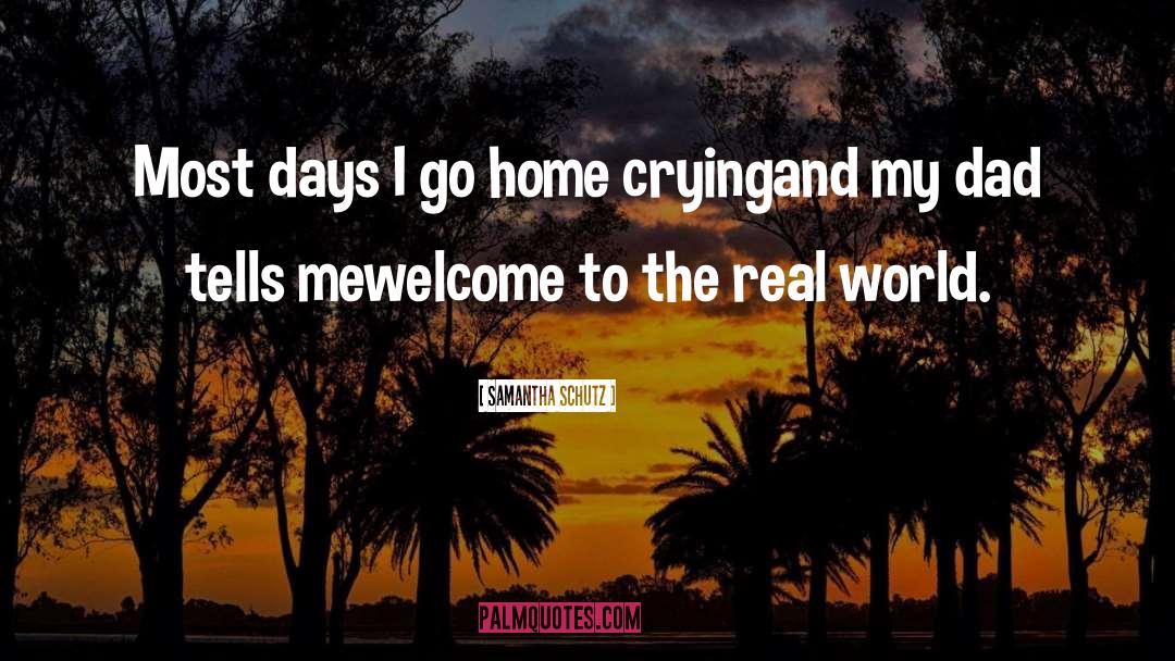 Samantha Schutz Quotes: Most days I go home