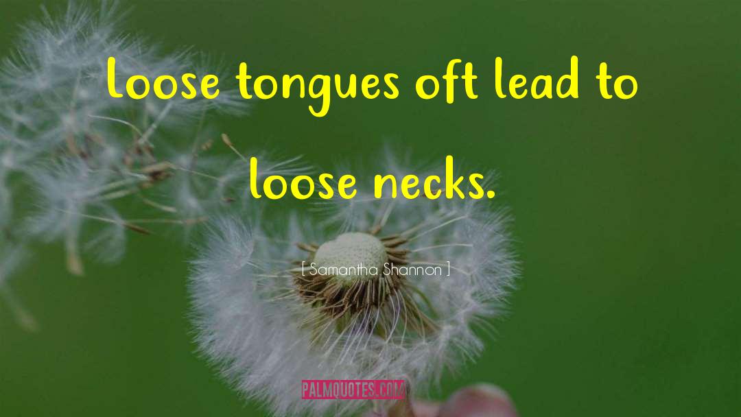 Samantha Shannon Quotes: Loose tongues oft lead to