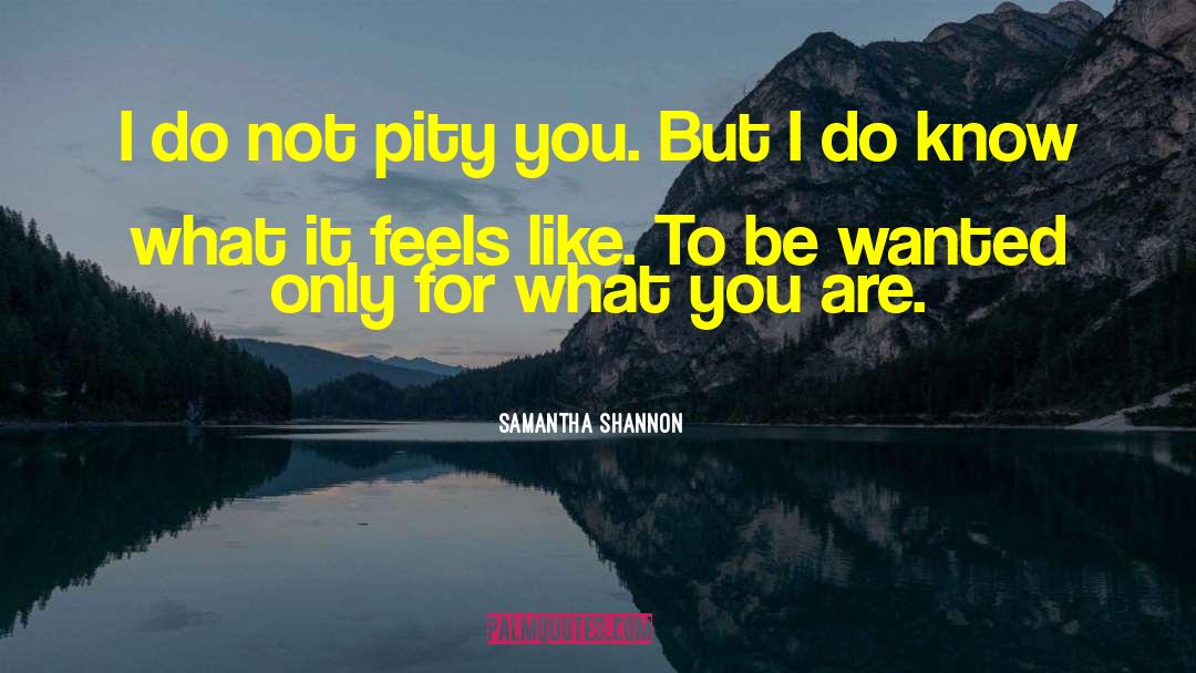 Samantha Shannon Quotes: I do not pity you.