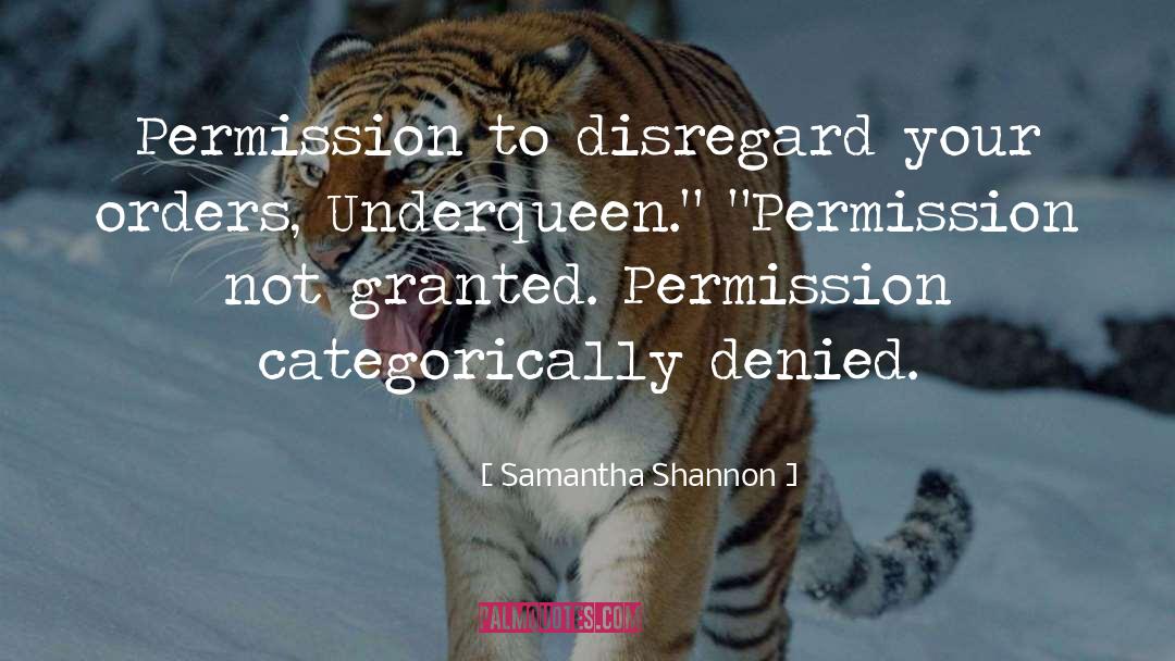Samantha Shannon Quotes: Permission to disregard your orders,