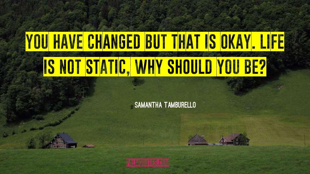 Samantha Tamburello Quotes: You have changed but that