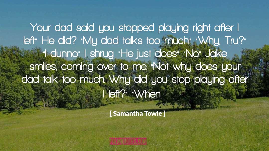 Samantha Towle Quotes: Your dad said you stopped