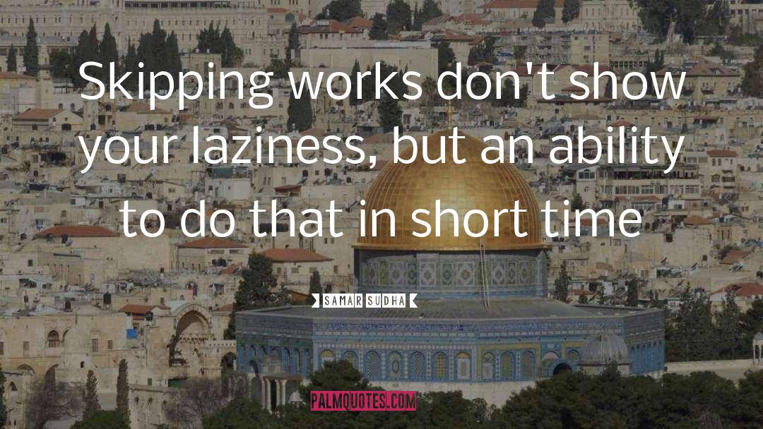 Samar Sudha Quotes: Skipping works don't show your