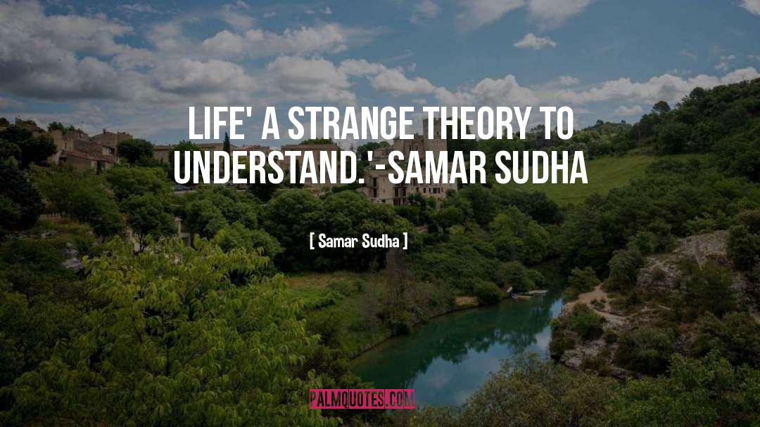 Samar Sudha Quotes: LIFE' A strange theory to