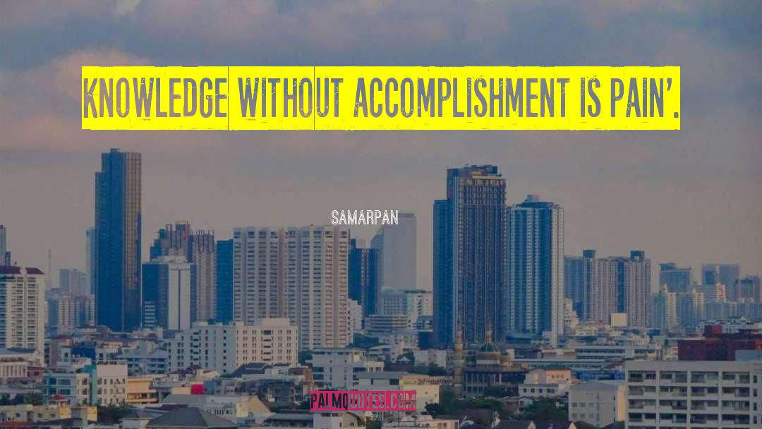 Samarpan Quotes: knowledge without accomplishment is pain'.