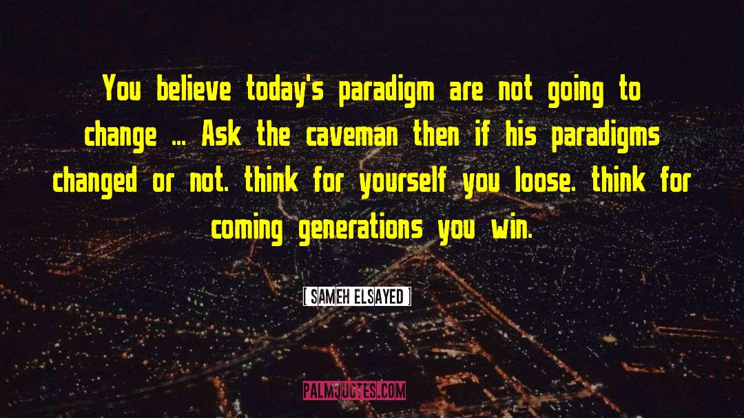 Sameh Elsayed Quotes: You believe today's paradigm are