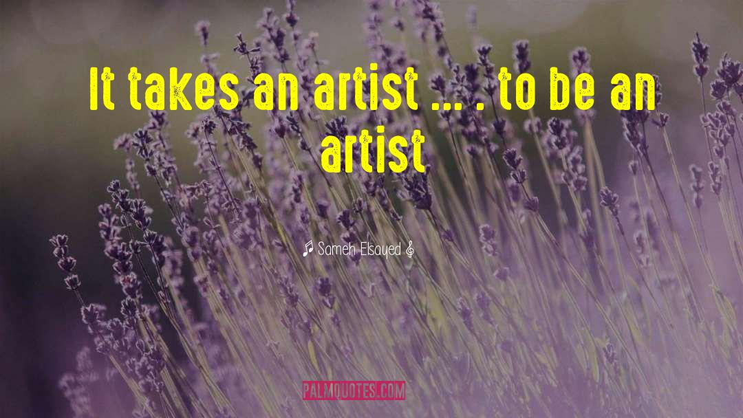Sameh Elsayed Quotes: It takes an artist ...