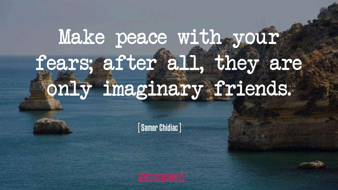 Samer Chidiac Quotes: Make peace with your fears;