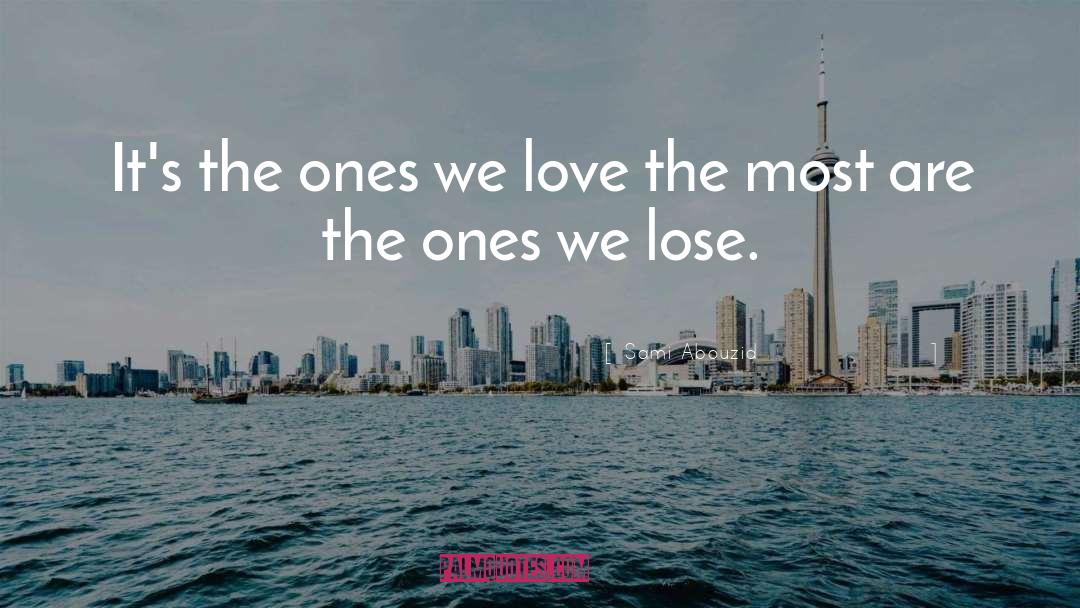 Sami Abouzid Quotes: It's the ones we love