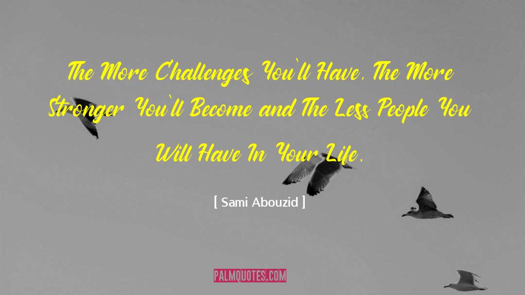 Sami Abouzid Quotes: The More Challenges You'll Have,