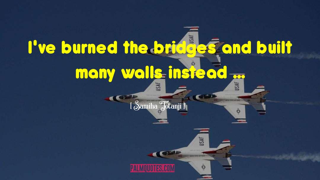 Samiha Totanji Quotes: I've burned the bridges and