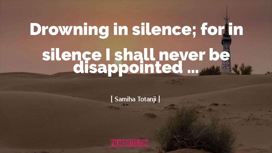 Samiha Totanji Quotes: Drowning in silence; for in