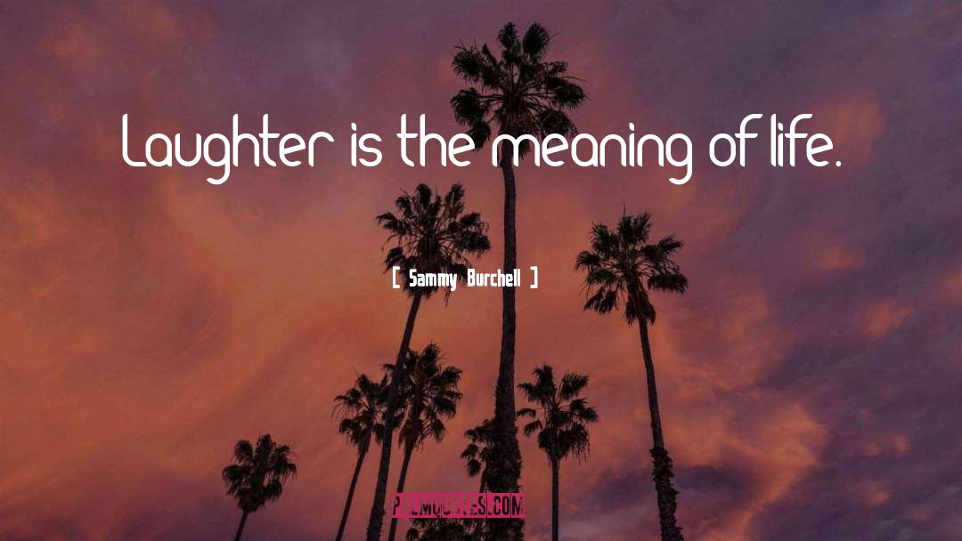 Sammy Burchell Quotes: Laughter is the meaning of