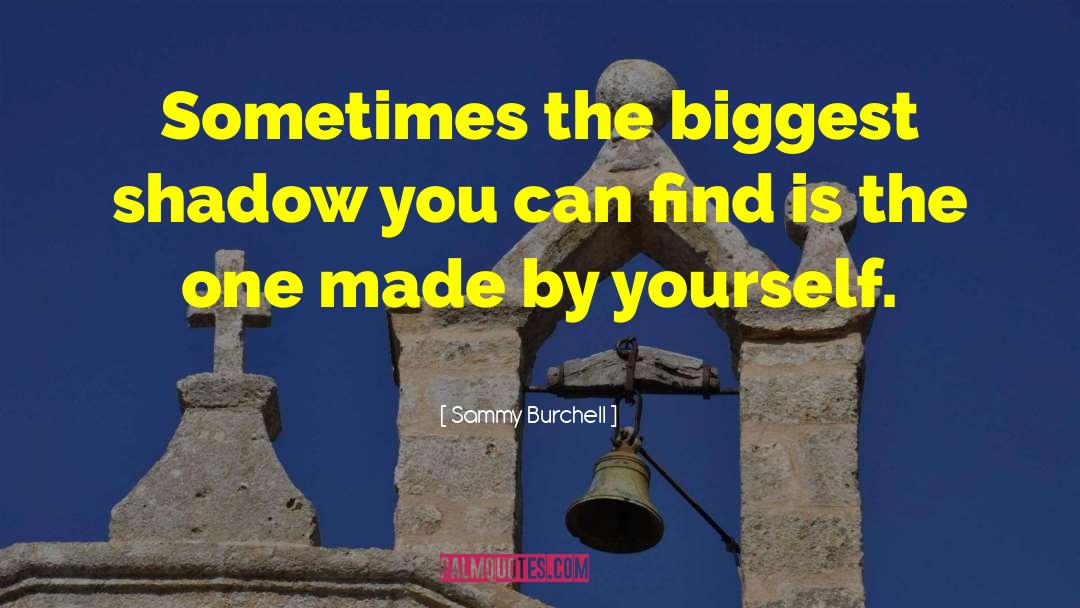 Sammy Burchell Quotes: Sometimes the biggest shadow you