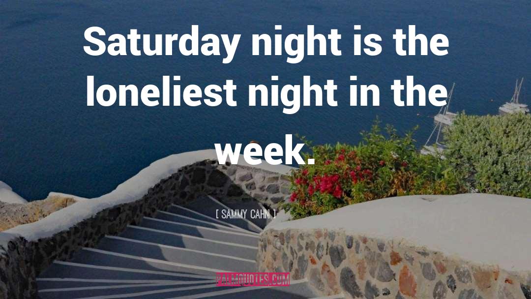 Sammy Cahn Quotes: Saturday night is the loneliest